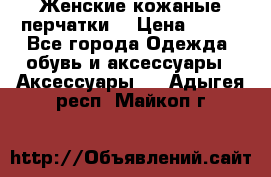 Женские кожаные перчатки. › Цена ­ 700 - Все города Одежда, обувь и аксессуары » Аксессуары   . Адыгея респ.,Майкоп г.